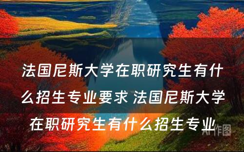 法国尼斯大学在职研究生有什么招生专业要求 法国尼斯大学在职研究生有什么招生专业