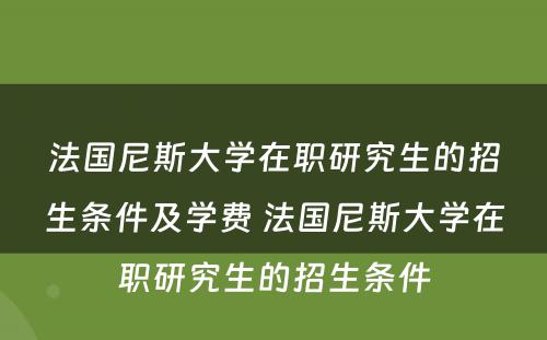 法国尼斯大学在职研究生的招生条件及学费 法国尼斯大学在职研究生的招生条件