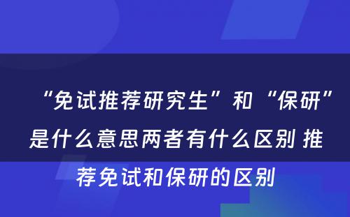 “免试推荐研究生”和“保研”是什么意思两者有什么区别 推荐免试和保研的区别