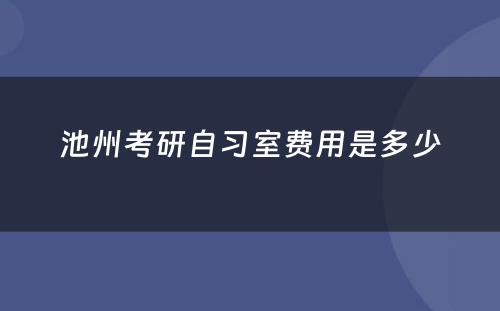 池州考研自习室费用是多少