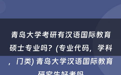 青岛大学考研有汉语国际教育硕士专业吗？(专业代码，学科，门类) 青岛大学汉语国际教育研究生好考吗