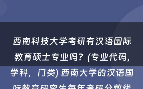 西南科技大学考研有汉语国际教育硕士专业吗？(专业代码，学科，门类) 西南大学的汉语国际教育研究生每年考研分数线