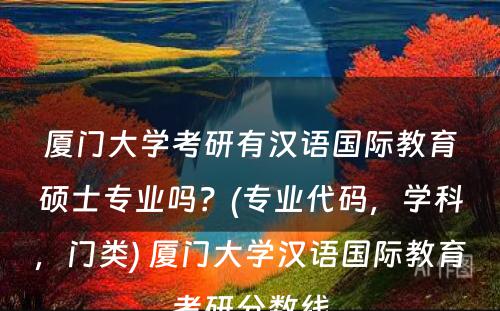 厦门大学考研有汉语国际教育硕士专业吗？(专业代码，学科，门类) 厦门大学汉语国际教育考研分数线