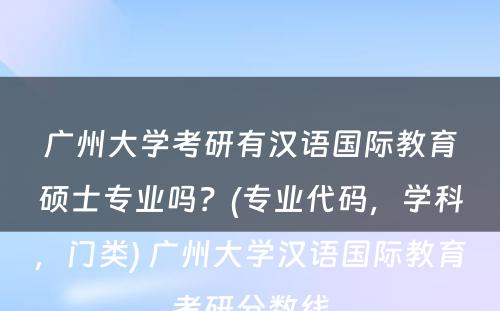 广州大学考研有汉语国际教育硕士专业吗？(专业代码，学科，门类) 广州大学汉语国际教育考研分数线