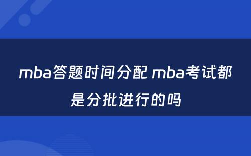 mba答题时间分配 mba考试都是分批进行的吗