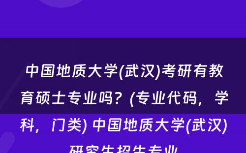 中国地质大学(武汉)考研有教育硕士专业吗？(专业代码，学科，门类) 中国地质大学(武汉)研究生招生专业