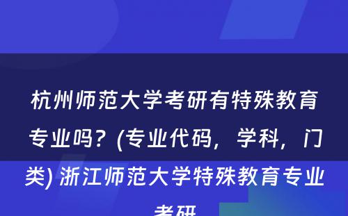 杭州师范大学考研有特殊教育专业吗？(专业代码，学科，门类) 浙江师范大学特殊教育专业考研