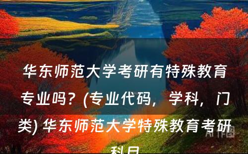 华东师范大学考研有特殊教育专业吗？(专业代码，学科，门类) 华东师范大学特殊教育考研科目