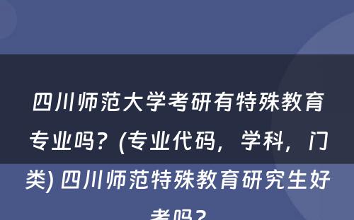 四川师范大学考研有特殊教育专业吗？(专业代码，学科，门类) 四川师范特殊教育研究生好考吗?