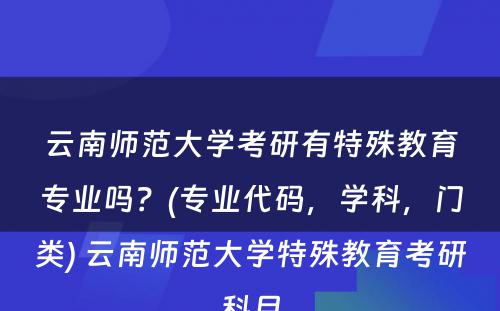 云南师范大学考研有特殊教育专业吗？(专业代码，学科，门类) 云南师范大学特殊教育考研科目