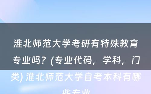 淮北师范大学考研有特殊教育专业吗？(专业代码，学科，门类) 淮北师范大学自考本科有哪些专业