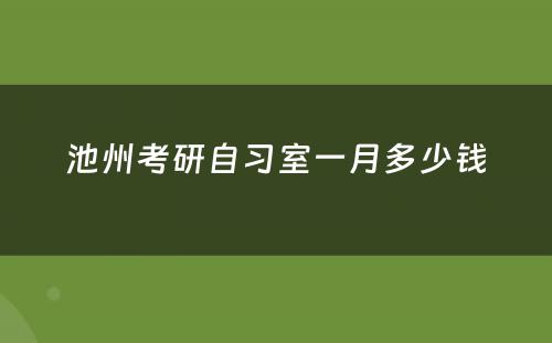 池州考研自习室一月多少钱