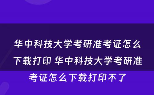 华中科技大学考研准考证怎么下载打印 华中科技大学考研准考证怎么下载打印不了