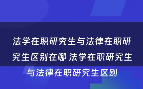 法学在职研究生与法律在职研究生区别在哪 法学在职研究生与法律在职研究生区别