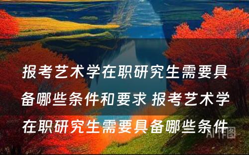 报考艺术学在职研究生需要具备哪些条件和要求 报考艺术学在职研究生需要具备哪些条件