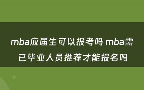 mba应届生可以报考吗 mba需已毕业人员推荐才能报名吗