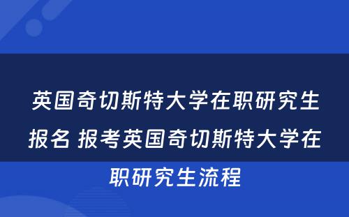 英国奇切斯特大学在职研究生报名 报考英国奇切斯特大学在职研究生流程