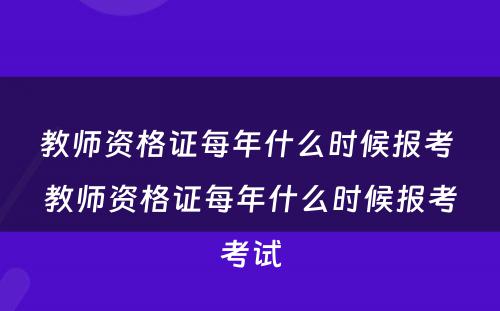 教师资格证每年什么时候报考 教师资格证每年什么时候报考考试