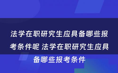 法学在职研究生应具备哪些报考条件呢 法学在职研究生应具备哪些报考条件