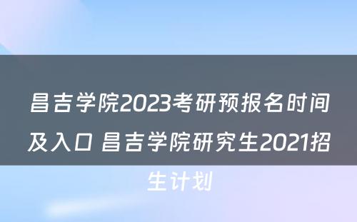 昌吉学院2023考研预报名时间及入口 昌吉学院研究生2021招生计划