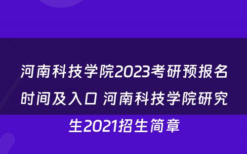 河南科技学院2023考研预报名时间及入口 河南科技学院研究生2021招生简章