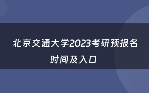 北京交通大学2023考研预报名时间及入口 
