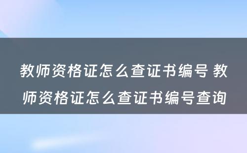 教师资格证怎么查证书编号 教师资格证怎么查证书编号查询