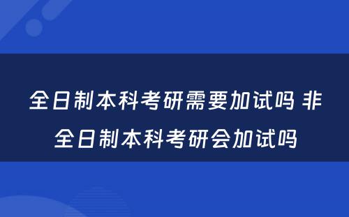 全日制本科考研需要加试吗 非全日制本科考研会加试吗