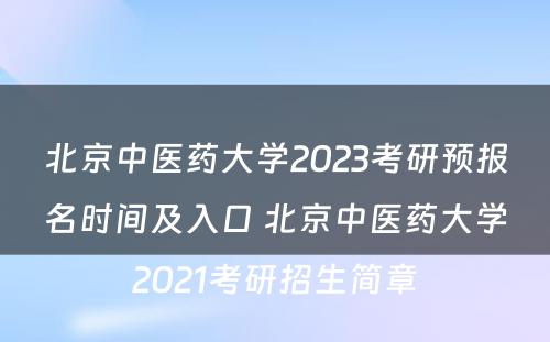 北京中医药大学2023考研预报名时间及入口 北京中医药大学2021考研招生简章