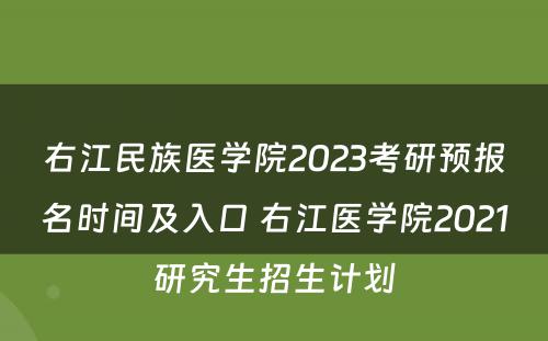 右江民族医学院2023考研预报名时间及入口 右江医学院2021研究生招生计划