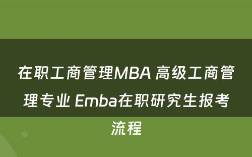 在职工商管理MBA 高级工商管理专业 Emba在职研究生报考流程