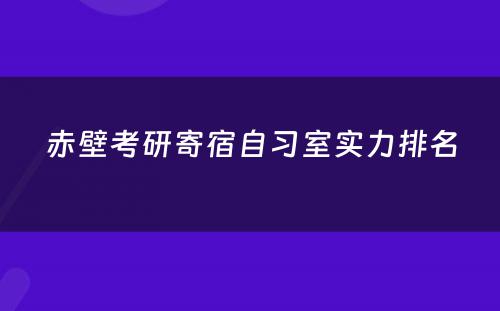 赤壁考研寄宿自习室实力排名