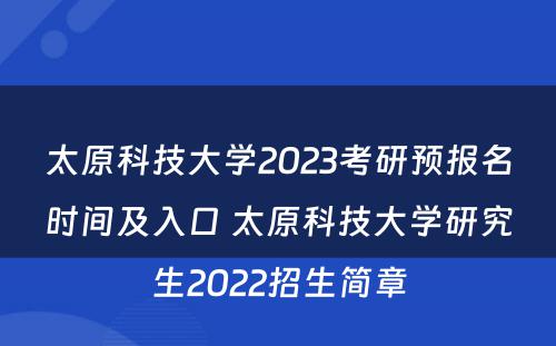 太原科技大学2023考研预报名时间及入口 太原科技大学研究生2022招生简章