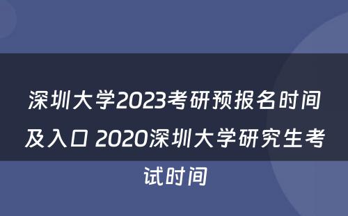 深圳大学2023考研预报名时间及入口 2020深圳大学研究生考试时间