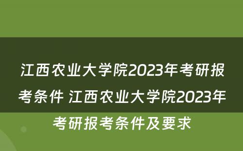 江西农业大学院2023年考研报考条件 江西农业大学院2023年考研报考条件及要求