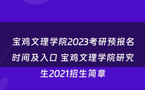 宝鸡文理学院2023考研预报名时间及入口 宝鸡文理学院研究生2021招生简章