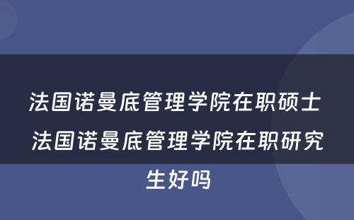 法国诺曼底管理学院在职硕士 法国诺曼底管理学院在职研究生好吗