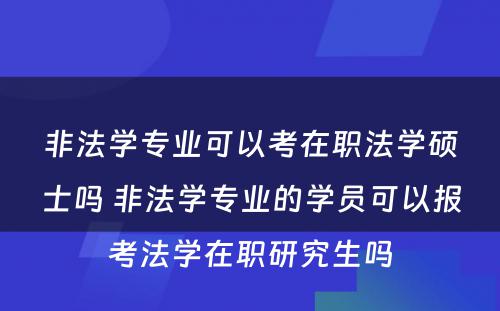 非法学专业可以考在职法学硕士吗 非法学专业的学员可以报考法学在职研究生吗