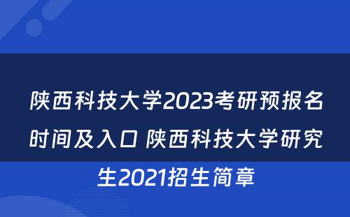 陕西科技大学2023考研预报名时间及入口 陕西科技大学研究生2021招生简章