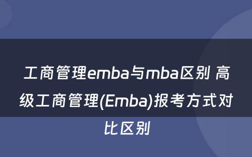 工商管理emba与mba区别 高级工商管理(Emba)报考方式对比区别