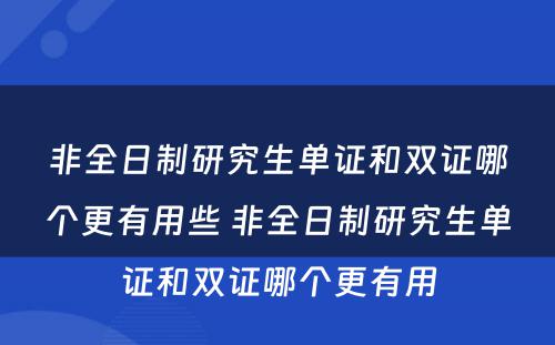 非全日制研究生单证和双证哪个更有用些 非全日制研究生单证和双证哪个更有用