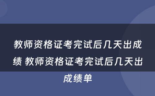教师资格证考完试后几天出成绩 教师资格证考完试后几天出成绩单