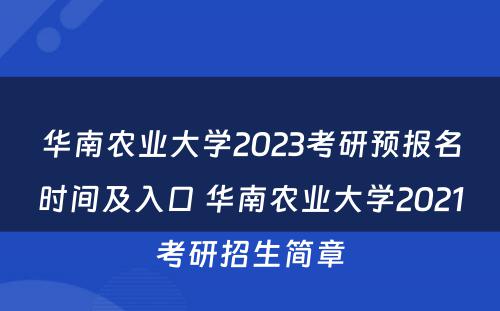华南农业大学2023考研预报名时间及入口 华南农业大学2021考研招生简章
