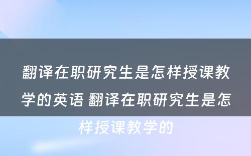 翻译在职研究生是怎样授课教学的英语 翻译在职研究生是怎样授课教学的