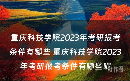 重庆科技学院2023年考研报考条件有哪些 重庆科技学院2023年考研报考条件有哪些呢