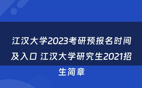江汉大学2023考研预报名时间及入口 江汉大学研究生2021招生简章