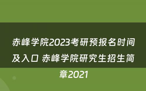 赤峰学院2023考研预报名时间及入口 赤峰学院研究生招生简章2021