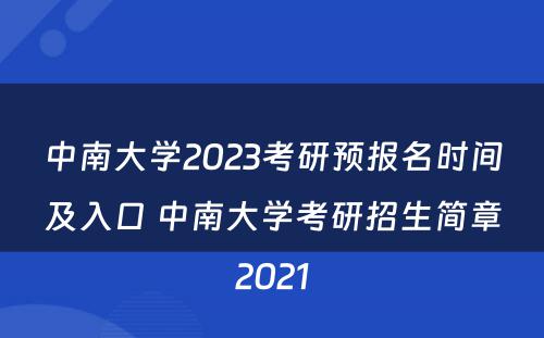 中南大学2023考研预报名时间及入口 中南大学考研招生简章2021