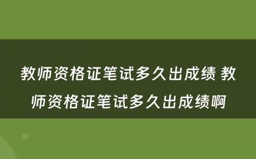 教师资格证笔试多久出成绩 教师资格证笔试多久出成绩啊