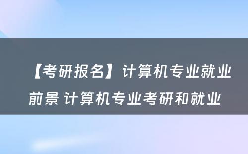 【考研报名】计算机专业就业前景 计算机专业考研和就业